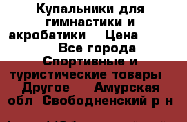 Купальники для гимнастики и акробатики  › Цена ­ 1 500 - Все города Спортивные и туристические товары » Другое   . Амурская обл.,Свободненский р-н